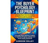 The Buyer Psychology Blueprint: Mastering Real Estate Listing Success: Leverage Buyer Behavior Insights to Optimize Property Listings and Social Media Marketing