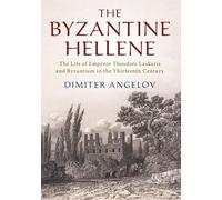 The Byzantine Hellene: The Life of Emperor Theodore Laskaris and Byzantium in the Thirteenth Century
