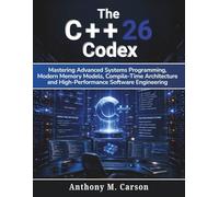 The C++26 Codex: Mastering Advanced Systems Programming, Modern Memory Models, Compile-Time Architecture, and High-Performance Software Engineering