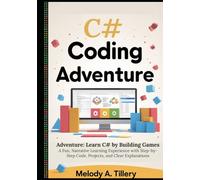 The C# Coding Adventure: Learn C# by Building Games: A Fun, Narrative Learning Experience with Step-by-Step Code, Projects, and Clear Explanations