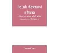 The C¿Echs (Bohemians) In America; A Study Of Their National, Cultural, Political, Social, Economic And Religious Life