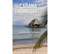 The Cabana Chronicles Conversations About God Mormonism And Christianity