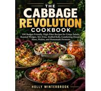 THE CABBAGE REVOLUTION COOKBOOK: 100 Budget-Friendly, High-Fiber Recipes for Crispy Salads, Roasted Wedges, Stir-Fries, Stuffed Rolls, Comforting Dinners, Slaws, Pickles, and Homemade Ferment