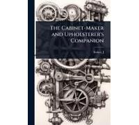 The Cabinet-Maker And Upholsterer's Companion
