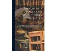 The Cabinet-Maker And Upholsterer's Companion: Comprising The Art Of Drawing, As Applicable To Cabinet Work; Veneering, Inlaying, And Buhl Work ... Wi