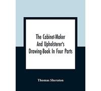 The Cabinet-Maker And Upholsterer's Drawing-Book In Four Parts