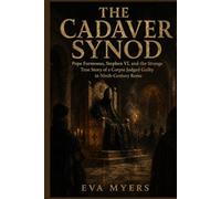 The Cadaver Synod: Pope Formosus, Stephen VI, and the Strange True Story of a Corpse Judged Guilty in Ninth-Century Rome