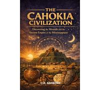 The Cahokia Civilization: Discovering the Mounds and the Ancient Empire of the Mississippians