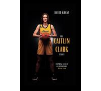 The Caitlin Clark Story: Inspiring Tales Of An Unstoppable Rising Star
