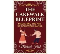 The Cakewalk Blueprint: Mastering the Art of Cakewalk Dance: From Beginner to Pro in Every Step