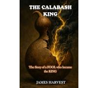 THE CALABASH KING: The Story of a FOOL who became the KING