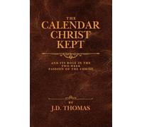The Calendar Christ Kept: And It's Role in the Two-Week Passion of the Christ