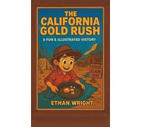 The California Gold Rush: A Historical Adventure Book for Kids Ages 8-12: Discover the California Gold Rush, Life in Mining Camps, Westward Expansion, Panning for Gold, and the Wild West