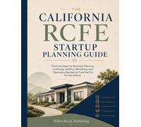 The California RCFE Startup Planning Guide: Practical Steps for Business Planning, Licensing, Staffing, Marketing, and Opening a Residential Care Facility for the Elderly