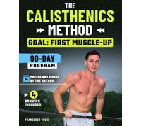 The Calisthenics Method: Goal: Muscle-Up - The 90-Day Bodyweight Program with Real Photos and Videos from the Author and Level Progressions, for a Strong, Agile Body Even If You Start from Zero