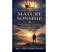 The Call To Mature Sonship: Understanding The Journey From Spiritual Birth To Mature Sonship Eternal Reign