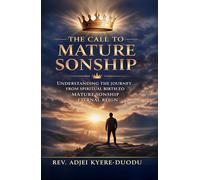 The Call To Mature Sonship: Understanding The Journey From Spiritual Birth To Mature Sonship Eternal Reign