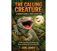 THE CALLING CREATURE: A COMPLETE GUIDE TO TOKAY GECKO CARE: Understanding and Nurturing These Striking and Vocal Reptiles