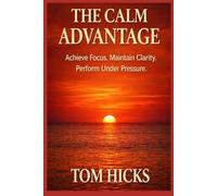 The Calm Advantage: A Complete System for Focus, Emotional Control, Clear Decisions, and Sustainable High Performance - Without Burnout