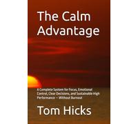 The Calm Advantage: A Complete System for Focus, Emotional Control, Clear Decisions, and Sustainable High Performance - Without Burnout