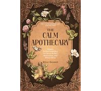 The Calm Apothecary: Simple Herbal Remedies for Stress Relief, Relaxation, and Better Sleep