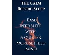 The Calm Before Sleep : Ease into sleep with a quieter, more settled mind: Ease into Rest with a Nightly Journal for Letting Go, Reflecting, and Finding Inner Peace
