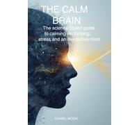 THE CALM BRAIN: How to reduce mental overload, quiet racing thoughts, improve focus, and build a more balanced mind