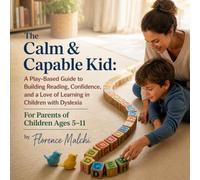 The Calm & Capable Kid: A Play-Based Guide to Building Reading, Confidence, and a Love of Learning in Children with Dyslexia For Parents of Children Ages 5-11