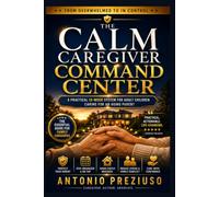 The Calm Caregiver Command Center: A Practical 12-Week System for Adult Children Caring for an Aging Parent with Memory Loss, Dementia, Medication Changes, Appointments, Safety Risks