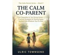 THE CALM CO-PARENT: From Separation to Two Strong Homes - Practical Strategies for Raising Happy, Resilient Kids Whatever Your Ex Does