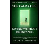 The Calm Code: Living Without Resistance: How to Let Go of Control, Stop Worrying, and Start Living with Ease.