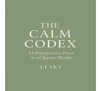 The Calm Codex: 44 Practices for Peace in a Chaotic World