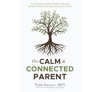 The Calm & Connected Parent: An Attachment-First Guide to Raising Resilient Kids in the Age of Screens and AI