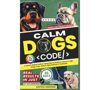 The Calm Dog Code: 30 Days to a Focused, Obedient, and Confident Companion: A Science-Backed Positive Training Plan for Reactive, Anxious, or High-Energy Dogs-Without Harsh Methods or Punishment