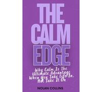 The Calm Edge: Why Calm Is the Ultimate Advantage When You Take Life In, Not Take It On