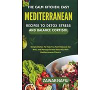 THE CALM KITCHEN: EASY MEDITERRANEAN RECIPES TO DETOX STRESS & BALANCE CORTISOL: Simple dishes to help you feel relaxed, eat well, and manage stress naturally with Mediterranean flavours