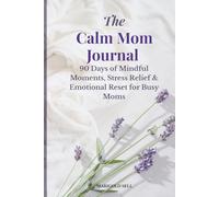 The Calm Mom Journal: 90 Days of Mindful Moments, Stress Relief & Emotional Reset for Busy Moms