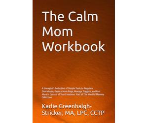 The Calm Mom Workbook: A therapist’s Collection of Simple Tools to Regulate Overwhelm, Reduce Mom Rage, Manage Triggers, and Feel More in Control of Your Emotions. Part of The Mindful Mommy Collection