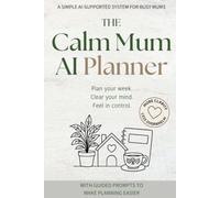 The Calm Mum AI Planner: A Simple AI-supported Weekly System to Organise Your Home, Plan Meals, Reduce Mental Load and Feel in Control