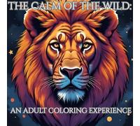 The Calm of the Wild: An Adult Coloring Experience: Relax, Reconnect, and Reimagine Through Nature-Inspired Art