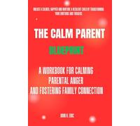 THE CALM PARENT BLUEPRINT: A WORKBOOK FOR CALMING PARENTAL ANGER AND FOSTERING FAMILY CONNECTION
