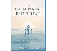 The Calm Parent Blueprint: How to Stop Yelling, Handle Tantrums, and Build a Peaceful Home You Actually Enjoy