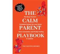 The Calm Parent Playbook: The Busy Parent's Complete System for Less Stress, More Connection and Finally Feeling in Control