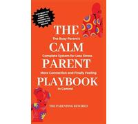 The Calm Parent Playbook: The Busy Parent's Complete System for Less Stress, More Connection and Finally Feeling in Control