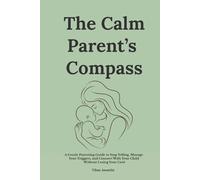 The Calm Parent’s Compass: A Gentle Parenting Guide to Stop Yelling, Manage Your Triggers, and Connect With Your Child Without Losing Your Cool