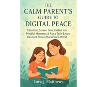 The Calm Parent's Guide to Digital Peace: Transform Screen Time Battles into Mindful Moments & Raise Tech Savvy, Resilient Kids in the Modern World