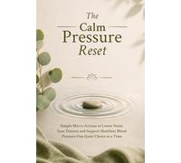 The Calm Pressure Reset: Simple Micro-Actions to Lower Noise, Ease Tension and Support Healthier Blood Pressure, One Quiet Choice at a Time