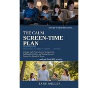 The Calm Screen-Time Plan: A Simple, Guilt-Free System for Setting Limits, Building Device Rules, and Helping Kids and Parents Live Beyond the Screen
