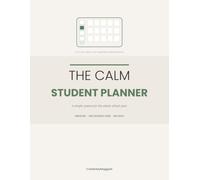 The Calm Student Planner: An Undated Academic Organizer with Assignment Tracker, Exam Prep and a Simple Weekly System for Any School Year