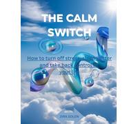 THE CALM SWITCH: HOW TO TURN OFF STRESS, SLEEP BETTER AND TAKE BACK CONTROL OF YOUR LIFE